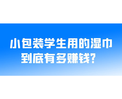 小包装学生用的湿巾到底有多赚钱？