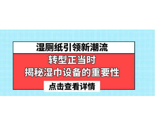 湿厕纸引领新潮流，转型正当时-揭秘湿巾设备的重要性