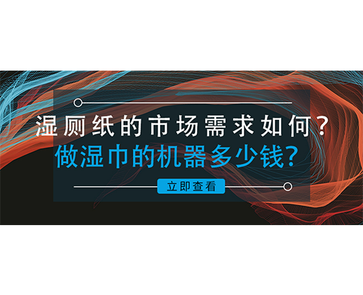 湿厕纸的市场需求如何？做湿巾的机器多少钱？