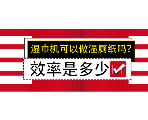 湿巾机可以做湿厕纸吗？效率是多少？