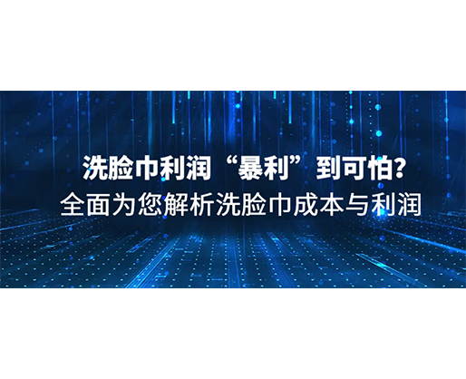 洗脸巾利润“暴利”到可怕？全面为您解析洗脸巾成本与利润