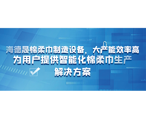海德晟棉柔巾制造设备，大产能效率高，为用户提供智能化棉柔巾生产解决方案