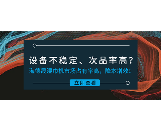 设备不稳定、次品率高？海德晟湿巾机市场占有率高，降本增效！