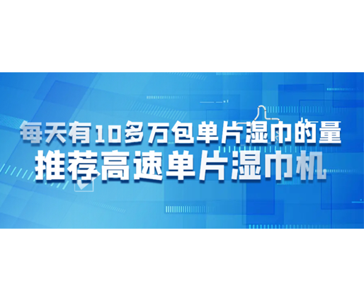 每天有10多万包单片湿巾的量，推荐高速单片湿巾机