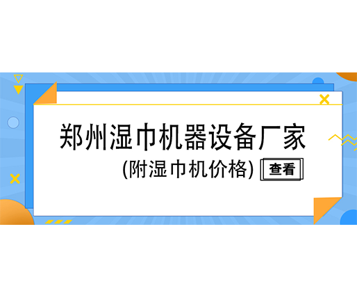 郑州湿巾机器设备厂家(附湿巾机价格)