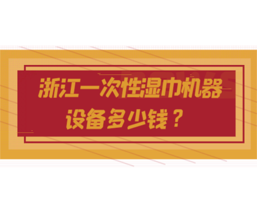 浙江一次性湿巾机器设备多少钱？