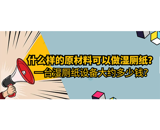 什么样的原材料可以做湿厕纸，一台湿厕纸设备大约多少钱？