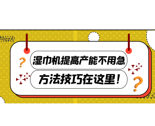 湿巾机提高产能不用急，方法技巧在这里！