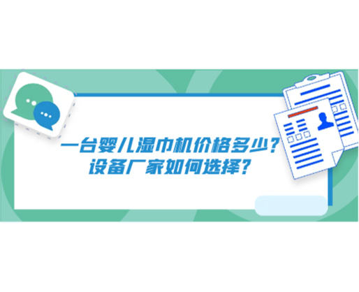 一台婴儿湿巾机价格多少？设备厂家如何选择？