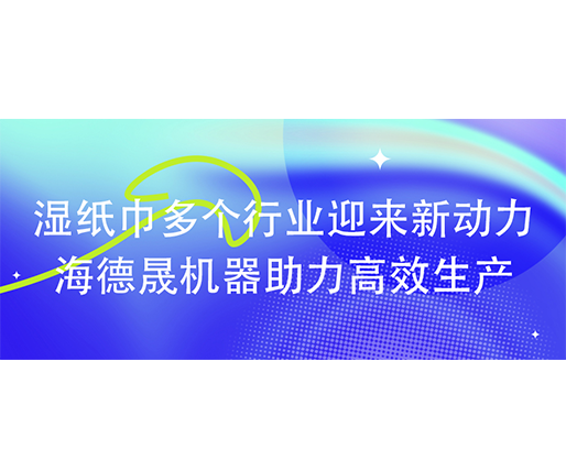 湿纸巾多个行业迎来新动力：海德晟机器助力高效生产​