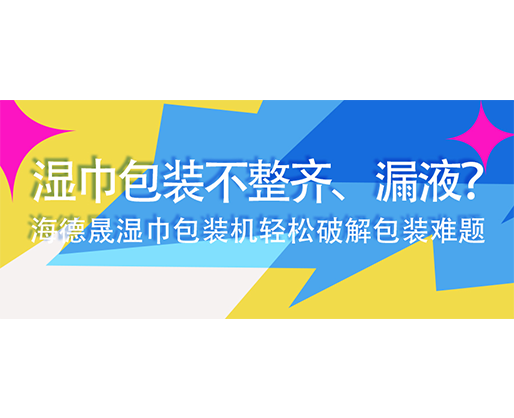 湿巾包装不整齐、漏液？海德晟湿巾包装机轻松破解包装难题