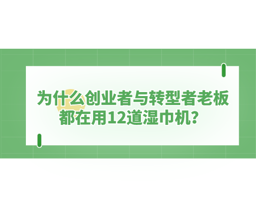 为什么创业者与转型者老板都在用12道湿巾机？探秘海德晟机器的“高效利器”