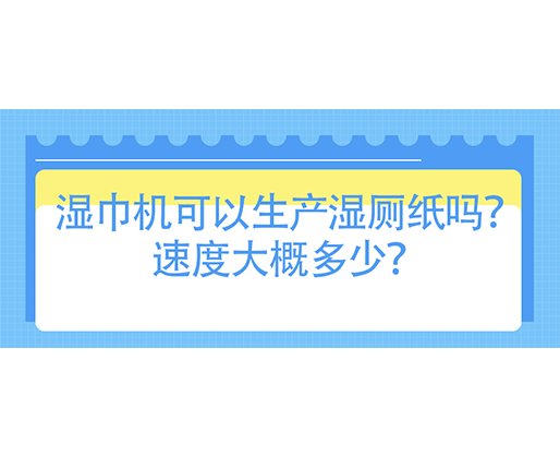 湿巾机可以生产湿厕纸吗？速度大概多少？