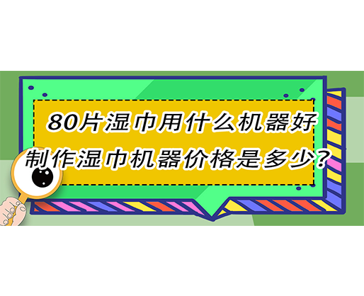 80片湿巾用什么机器好，制作湿巾机器价格是多少？