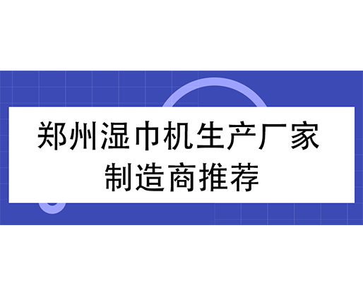 郑州湿巾机生产厂家 制造商推荐