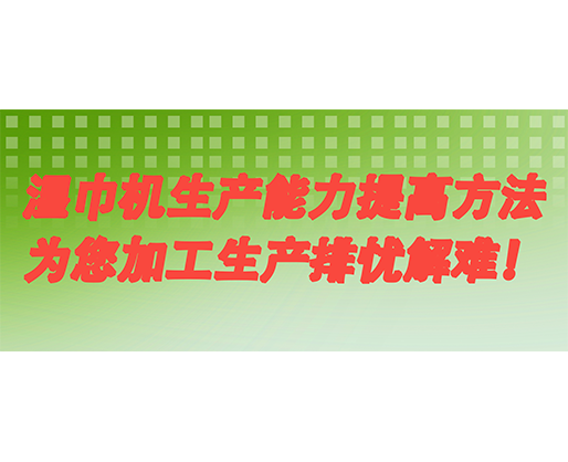 湿巾机生产能力提高方法，为您加工生产排忧解难！