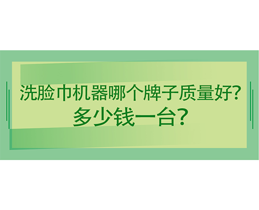 洗脸巾机器哪个牌子质量好？多少钱一台？海德晟机械给出专业答案！