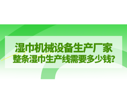 湿巾机械设备生产厂家，整条湿巾生产线需要多少钱？
