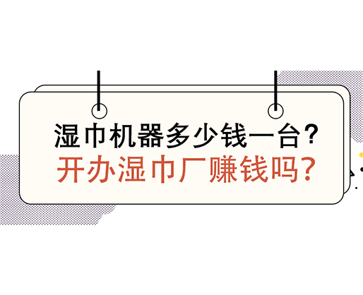 湿巾机器多少钱一台，开办湿巾厂赚钱吗？