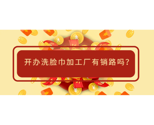 开办洗脸巾加工厂有销路吗？