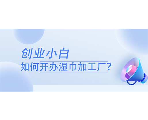 创业小白，如何开办湿巾加工厂？