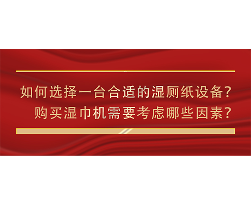 如何选择一台合适的湿厕纸设备？购买湿巾机需要考虑哪些因素？