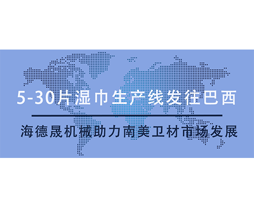 5-30片湿巾生产线发往巴西，海德晟机械助力南美卫材市场发展