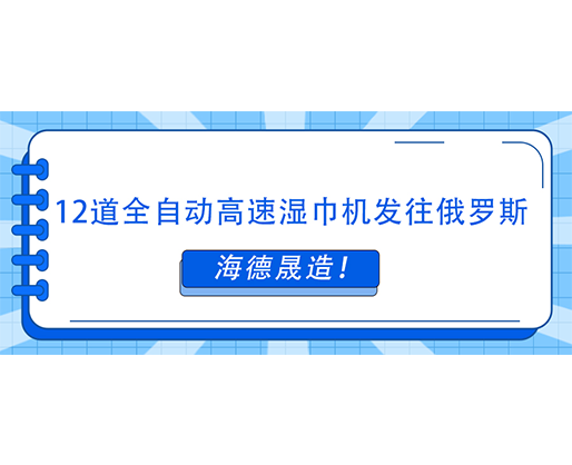 海德晟造！12道全自动高速湿巾机发往俄罗斯