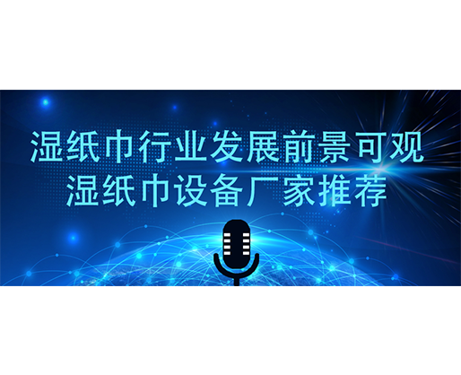 湿纸巾行业发展前景可观 湿纸巾设备厂家推荐