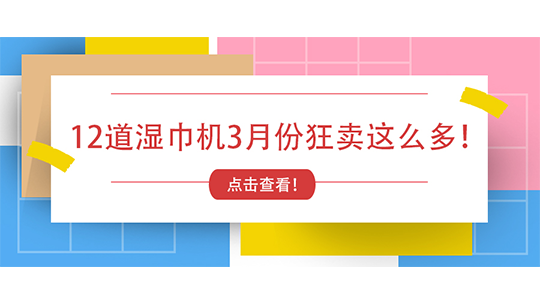 彻底压不住了！12道湿巾机3月份狂卖这么多！