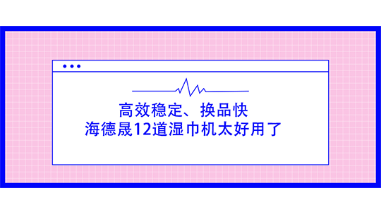 挖到宝了！高效稳定、换品快，海德晟12道湿巾机太好用了