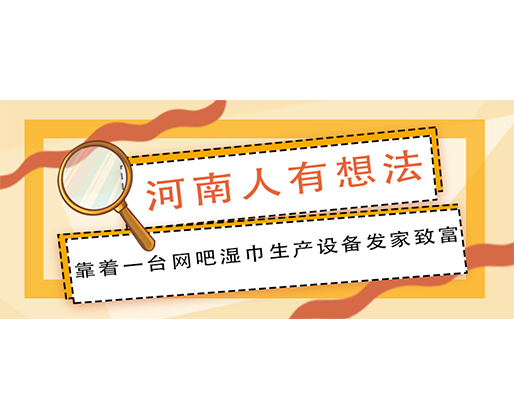 河南人有想法，靠着一台网吧湿巾生产设备发家致富！