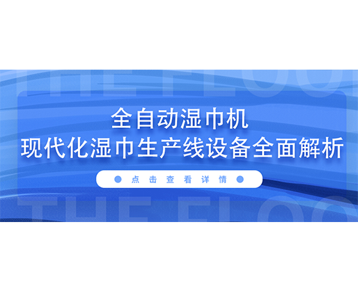 全自动湿巾机 现代化湿巾生产线设备全面解析