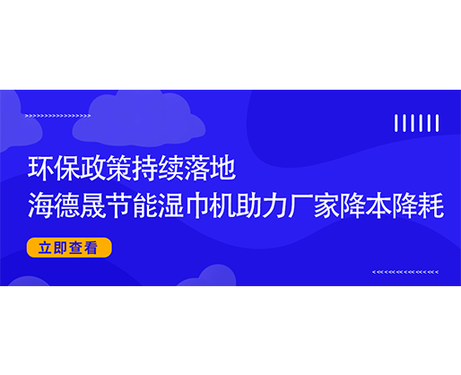 环保政策持续落地，海德晟节能湿巾机助力厂家降本降耗