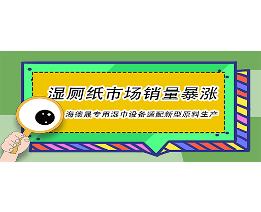 湿厕纸市场销量暴涨，海德晟专用湿巾设备适配新型原料生产