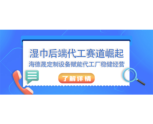 湿巾后端代工赛道崛起，海德晟定制设备赋能代工厂稳健经营