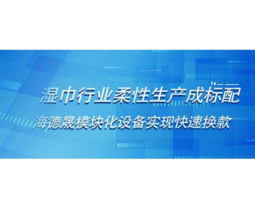 湿巾行业柔性生产成标配，海德晟模块化设备实现快速换款