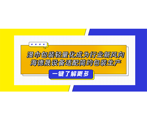 湿巾包装轻量化成为行业新风向，海德晟设备适配简约包装生产