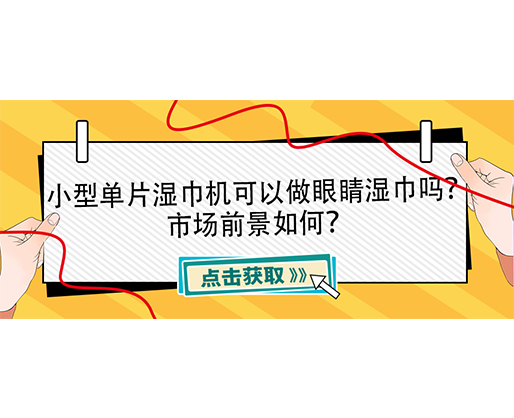 小型单片湿巾机可以做眼睛湿巾吗？市场前景如何？