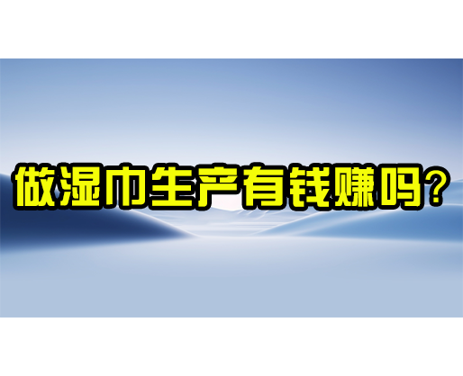 做湿巾生产有钱赚吗？