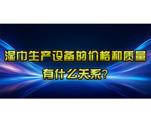 湿巾生产设备的价格和质量有什么关系？